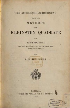 Die Ausgleichungsrechnung nach der Methode der kleinsten Quadrate mit Anwendungen auf die Geodäsie und die Theorie der Messinstrumente