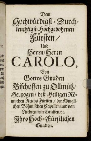Dem Hochwürdigst [...] Herrn Carolo, Von Gottes Gnaden Bischoffen zu Ollmütz [...]