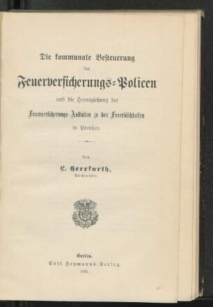 Die kommunale Besteuerung der Feuerversicherungs-Policen u. die Heranziehg der Feuerversicherungs-Anstalten zu den Feuerlöschkosten in Preußen