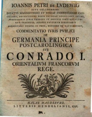 Ioannis Petri De Lvdewig Icti Celeberrimi Dvcatus Magdebvrgici Et Regiae Fridericianae Cancellarii ... Commentatio Ivris Pvblici De Germania Principe Postcarolingica Svb Conrado I. Orientalivm Francorvm Rege