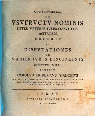 Controversiam De Usufructu Nominis Inter Veteres Iurisconsultos Agitatam Exponit Et Disputationes De Variis Iuris Disciplinis Instituendas Indicit Carolus Fridericus Walchius ...