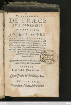 COMMENTARIVS || DE PRAECI=||PVIS GENERIBVS || DIVINATIONVM.|| JN QVO A PRO-||PHETIIS AVTORITA-||te diuina traditis, & à Physicis coniecturis, dis=||cernuntur artes & imposturae Diabolicae ... || Recens editus, et auctus acceßione multiplici, co-||pioso#́[que] rerum et verborum Indice.|| AVTORE || CASPARO PEVCERO D.||