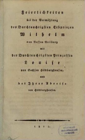 Feyerlichkeiten bey der Vermählung des Durchlauchtigsten Erbprinzen ... Wilhelm von Nassau-Weilburg mit der Durchlauchtigsten Prinzessin Louise von Sachsen-Hildburghausen, und bey Ihrer Abreise von Hildburghausen