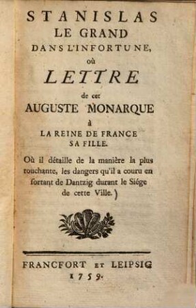 Stanislas le Grand dans l'infortune, ou lettre de cette Auguste monarque à la reine de France sa fille : où il détaille de la manière la plus touchante, les dangers qu'il a couru en sortant de Dantzig durant le siège de cette ville