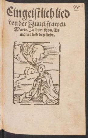 Ein geistlich lied || von der Junckfrawen || Marie. Jn dem thon/ Es || wonet lieb bey liebe.||