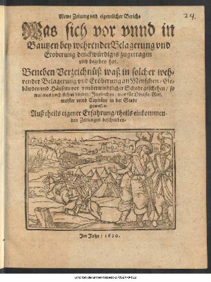 Newe Zeitung vnd eigentlicher Bericht Was sich vor vnnd in Bautzen bey wehrender Belagerung vnd Eroberung denckwürdiges zugetragen und begeben hat : Beneben Verzeichnüß waß in solcher wehrender Belagerung vnd Eröberung an Menschen/ Gebäwden vnd Häusern vor vnvberwindtlicher Schade geschehen/ so wol was noch stehen blieben/ Jngleichen/ was für Obriste/ Rittmeister vnnd Capitäne in der Stadt gewesen. Auß theils eigener Erfahrung/ theils einkommenden Zeitungen beschrieben