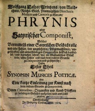 Wolffgang Caspar Printzens, von Waldthurn, Reichs-Gräfl. Promnitzschen Directoris Musices und Cantoris zu Soraw, Phrynis oder Satyrischer Componist : Welcher Vermittelst einer Satyrischen Geschicht alle und jede Fehler, des ungelehrten, selbstgewachsenen, ungeschickten und unverständigen Componisten höflich darstellet und darneben lehret, wie ein Musicalisches Stück rein, ohne Fehler und nach dem rechten Grunde zu componiren und zu setzen sey, 1 : Synopsin Musices Poeticae, oder Eine kurtze Einleitung zur Kunst nach dem rechten Grunde zu componiren