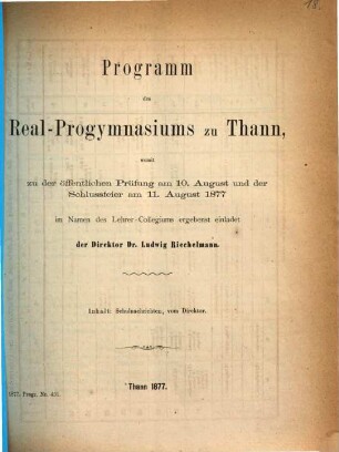 Programm des Real-Progymnasiums zu Thann : womit zu d. öffentl. Prüfung am ... u. d. Schlussfeier am ... im Namen d. Lehrer-Collegiums ergebenst einladet .... 1876/77