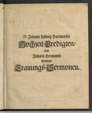 D. Johann Ludwig Hartmanns Hochzeit-Predigten/ Und Johann Hermanns Christliche Trauungs-Sermonen
