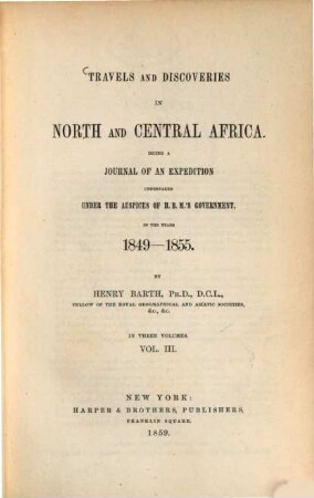 Travels and Discoveries in North and Central Africa : Being a Journal of an Expedition, Undertaken under the Auspices of H. B. M'.s Government, in the Years 1849 - 1855. By Henry Barth. In 3 Volumes. 3