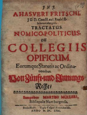 Ahasveri Fritschi, IUD. Consil. aul. Rudelst-Schwartzburgici Tractatus Nomico-Politicus, De Collegiis Opificum, Eorumque Statutis ac Ordinationibus = Von Zünft- und Innungs-Recht