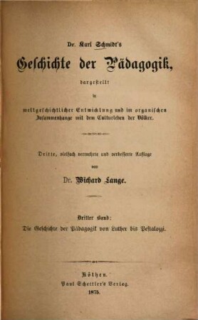 Dr. Karl Schmidt's Geschichte der Pädagogik : dargestellt in weltgeschichtlicher Entwicklung und im organischen Zusammenhange mit dem Culturleben der Völker. 3, Die Geschichte der Pädagogik von Luther bis Pestalozzi