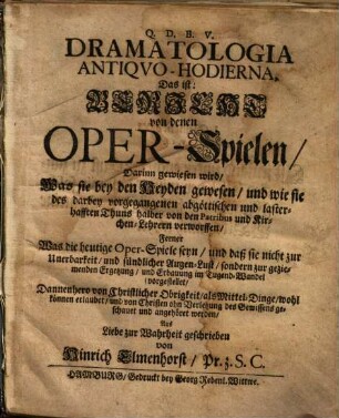 Dramatologia antiquo-hodierna, das ist Bericht von denen Oper-Spielen, darinn gewiesen wird, was sie bey den Heyden gewesen ... ferner was die heutige Oper-Spiele seyn ...