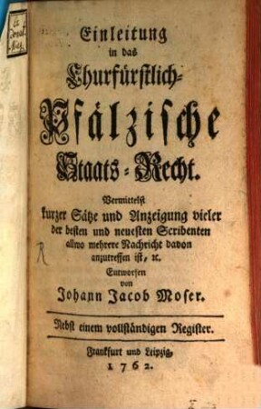 Einleitung in das Churfürstlich-Pfälzische Staats-Recht : Vermittelst kurzer Sätze und Anzeigung vieler der besten und neuesten Scribenten allwo mehrere Nachricht davon anzutreffen ist, [et]c. Nebst einem vollständigen Register