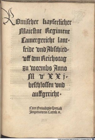 Romischer kayserlicher Maiestat Regiment Camergericht lantfride vnd Abschied. vff dem Reichstag zu wormbs Anno MVCXXj. beschlossen vnd aufgericht : Cum Priuilegio speciali Imperatris Caroli V.