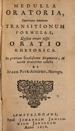 Medulla Oratoria, continens omnium transitionum formulas, quibus ornasi possit oratio rhetorica ... ex variis oratoribus collecta