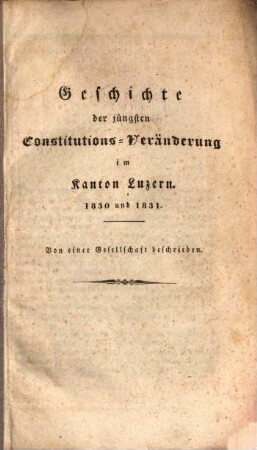 Geschichte der jüngsten Constitutions-Veränderung im Kanton Luzern 1830 und 1831
