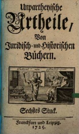 Unpartheyische Urtheile von juridisch- und historischen Büchern. 6. 1725