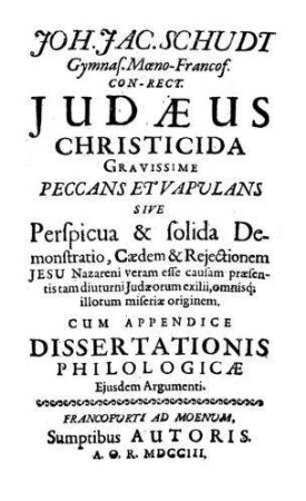 Judaeus christicida gravissime peccans et vapulans : sive perspicua & solida demonstratio, caedem & rejectionem Jesu Nazareni veram esse causam praesentis diuturni Judaeorum exilii, omnisque illorum miseriae originem ; cum app. dissertationis philologicae ejusdem argumenti / von Joh. Jac. Schudt