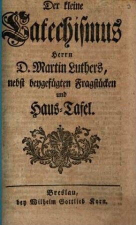 Der kleine Catechismus Herrn D. Martin Luthers : nebst beygefügten Fragstücken und Haus-Tafel