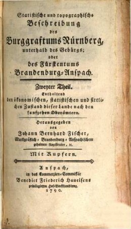 Statistische und topographische Beschreibung des Burggraftums Nürnberg, unterhalb des Gebürgs; oder des Fürstentums Brandenburg-Anspach, 2. Enthaltend den ökonomischen, statistischen und sittlichen Zustand dieser Lande nach den funfzehen Oberämtern
