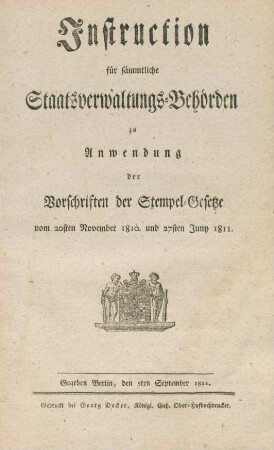 Instruction für sämmtliche Staatsverwaltungs-Behörden zu Anwendung der Vorschriften der Stempel-Gesetze vom 20sten November 1810 und 27sten Juny 1811 : Gegeben Berlin, den 5ten September 1811