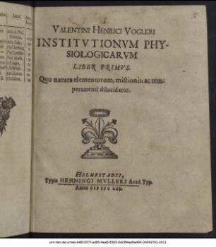 Valentini Henrici Vogleri Institutionum Physiologicarum Liber Primus : Quo natura elementorum, mistionis, ac temperamenti dilucidatur