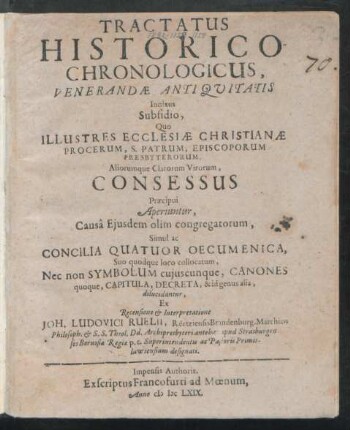 Tractatus Historico-Chronologicus, Venerandae Antiquitatis Innixus Subsidio, Quo Illustres Ecclesiae Christianae Procerum, S. Patrum, Episcoporum Presbyterorum, Aliorumue Clarorum Virorum Consessus Praecipui Aperiuntur, Causa Eiusdem olim congregatorum, Simul ac Concilia Quatuor Oecumenica, Suo quodque loco collocatum, Nec non Symbolum cuiuscunque, Canones quoque ... dilucidantur, Ex Recensione & Interpretatione Joh. Ludovici Ruelii, Reetziensis Brandenburg. Marchico Philosoph. & S.S. Theol. ...