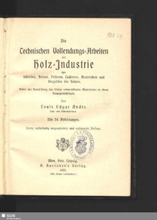 Die technischen Vollendungs-Arbeiten der Holz-Industrie : das Schleifen, Beizen, Polieren, Lackieren, Anstreichen und Vergolden des Holzes; nebst der Darstellung der hierzu verwendbaren Materialien in ihren Hauptgrundzügen