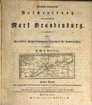 Statistisch-topographische Beschreibung der gesammten Mark Brandenburg : Für Statistiker, Geschäftsmänner, besonders für Kameralisten, Bd. 1. Die allgemeine Einleitung zur Kurmark, die Altmark und Prignitz enthaltend