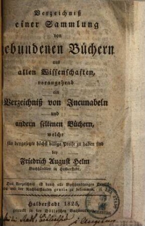 Verzeichniß einer Sammlung von gebundenen Büchern aus allen Wissenschaften : vorangehend ein Verzeichniß von Incunabeln und andern seltenen Büchern, welche für beygesetzte höchst billige Preise zu haben sind
