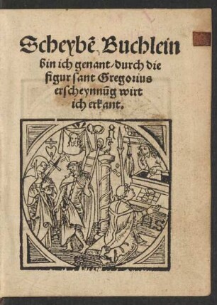 Scheybẽ Buchlein || bin ich genant/ durch die || figur sant Gregorius || erscheynnũg wirt || ich erkant.||