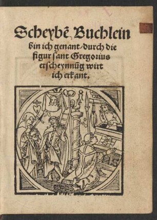 Scheybẽ Buchlein || bin ich genant/ durch die || figur sant Gregorius || erscheynnũg wirt || ich erkant.||