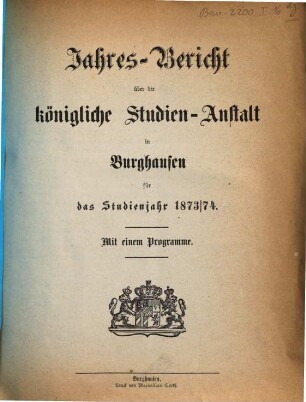 Jahresbericht über die Kgl. Bayer. Studienanstalt und das Kgl. Studienseminar in Burghausen : für das Schuljahr ..., 1873/74