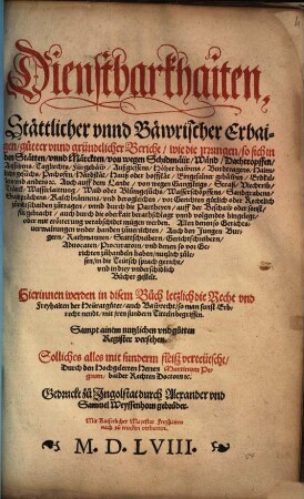 Dienstbarkhaiten, Stättlicher vnnd Bäwrischer Erbaigen gutter vnnd gründtlicher Bericht wie die jrrungen so sich in den Stätten vnnd Märckten von wegen Schidmäür Wänd Dachtropffen Aussehens Tagliechts ... vor Gerichten gütlich ... zuendtschaiden zutragen vnnd durch die Partheyen ... fürgebracht auch durch die oberkait ... verabschidet mügen werden ... : Hierinnen werden in disem Buch letzlich die Recht vnd Freyhaiten der Heüratgüter auch Bawrecht so man sunst Erbrecht nendt mit jren sundern Titteln begriffen. Sampt ainem ... Register versehen