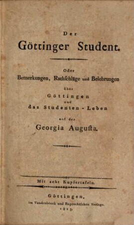 Der Göttinger Student oder Bemerkungen, Rathschläge und Belehrungen über Göttingen und das Studenten-Leben auf der Georgia Augusta