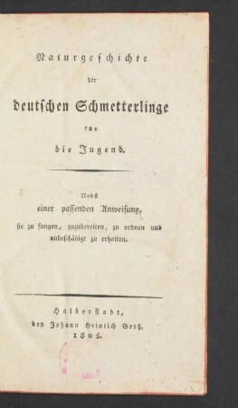 Naturgeschichte der deutschen Schmetterlinge für die Jugend : Nebst einer passenden Anweisung, sie zu fangen, zuzubereiten, zu ordnen und unbeschädigt zu erhalten