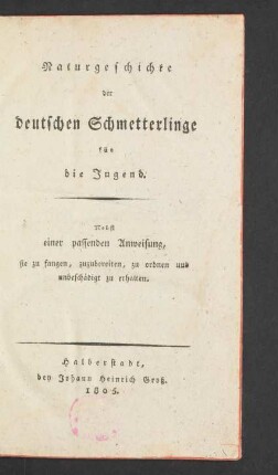 Naturgeschichte der deutschen Schmetterlinge für die Jugend : Nebst einer passenden Anweisung, sie zu fangen, zuzubereiten, zu ordnen und unbeschädigt zu erhalten