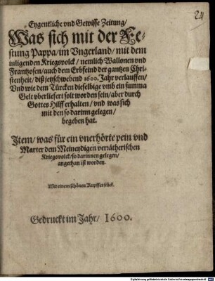 Eygentliche vnd Gewisse Zeitung, Was sich mit der Festung Pappa, im Vngerland, mit dem inligenden Kriegsvolck, nemlich Wallonen vnd Frantzosen, auch dem Erbfeind der gantzen Christenheit, diß jetzschwebend 1600. Jahr verlauffen, Vnd wie dem Türcken dieselbige vmb ein summa Gelt vberliefert solt worden sein, aber durch Gottes Hilff erhalten ... Jtem, was für ein vnerhörte pein ... dem Meineydigen ... Kriegsvolck ... angethan ist worden