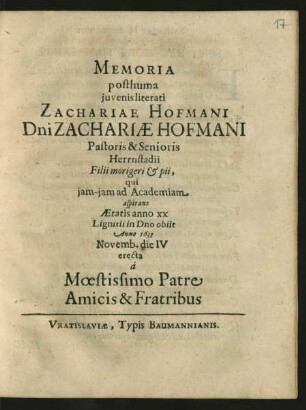 Memoria posthuma iuvenis literati Zachariae Hofmani Dni Zachariae Hofmani Pastoris & Senioris Herrnstadii Filii morigeri & pii, qui iam-iam ad Academiam aspirans Aetatis anno XX Lignitii in Dno obiit Anno 1633 Novemb. die IV erecta a Moestissimo Patre Amicis & Fratribus