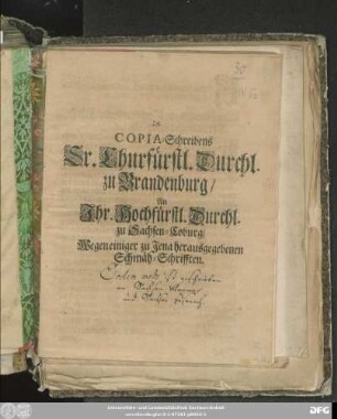 Copia-Schreibens Sr. Churfürstl. Durchl. zu Brandenburg/ An Ihr. Hochfürstl. Durchl. zu Sachsen-Coburg Wegen einiger zu Jena herausgegebenen Schmäh-Schriften