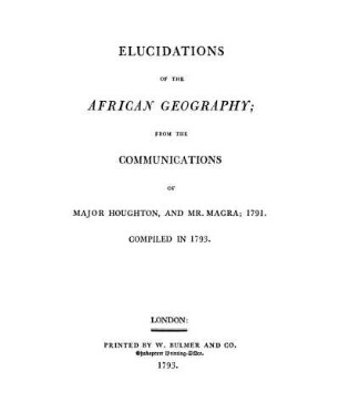 Elucidations of the African Geography; from the communications of Major Houghton, and Mr. Magra. 1791 : Compiled in 1793