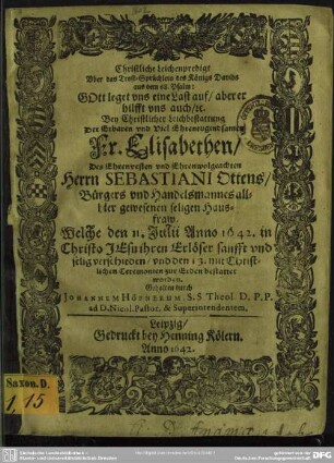 Christliche Leichenpredigt Uber das Trost-Sprüchlein des Königs Davids aus dem 68. Psalm: Gott leget uns eine Last auf, aber er hilfft uns auch, [et]c. : Bey ... Leichbestattung Der ... Elisabethen, Des ... Sebastiani Ottens, Bürgers und Handelsmannes allhier gewesenen seligen Hausfraw. Welche den 11. Julii Anno 1642. ... verschieden, und den 13. ... bestattet worden