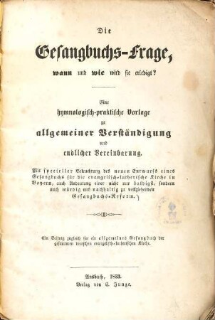 Zur Gesangbuchs-Frage, wann und wie wird sie erledigt? : Eine hymnologisch-praktische Vorlage zu allgemeiner Verständigung und endlicher Vereinbarung ; Ein Beitrag zugleich für ein allgemeines Gesangbuch der gesammten deutschen evangelisch-lutherischen Kirche