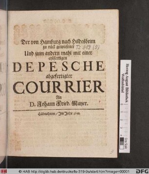 Der von Hamburg nach Hildesbeim zu rück gewiesener Und zum andern mahl mit einer eylfertigen Depesche abgefertigter Courrier An D. Johann Fried. Mayer