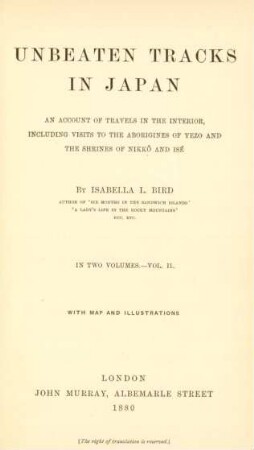 Vol. 2: Unbeaten tracks in Japan : an account of travels in the interior, including visits to the aborigines of Yezo and the shrines of Nikkô and Isé; in two volumes with map and illustrations