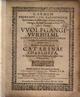 Carmen propemticum, panegyricum, epithalmicum, historicum adventui, regimini, coniugio, ingressui Serenissimi Principis ac Domini Wolfgangi Wilhelmi ...