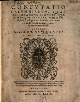 Confvtatio Calvmniarvm, Qvas Heerbrandvs Spongia Qvadam Sva, Vt Appellat, Complexvs est, & in Apologeticum de Idololatria, nuper Ingolstadii aeditum, leuiter ac petulanter effudit