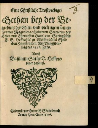 Eine Christliche Trostpredigt/|| Gethan bey der Be=||grebnis der ... || Frawen Magdalena/ Gebornen Stoplerin/ des || ... Hans von Springßfeld || F. B. Hoffrahts zu Wolffenbüttel Eheli-||chen Haußfrawen. Am Pfingstdin=||stag des 1596. Jars.|| Durch || Basilium Satler D. Hoffpre=||diger daselbst.||