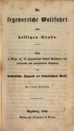 Die segenreiche Wallfahrt zum heiligen Grabe : eine in Bezug auf die gegenwärtige Gestalt Palästina's sehr belehrende und unterhaltende Erzählung für katholische Jugend und katholisches Volk; mit einem Stehlstich